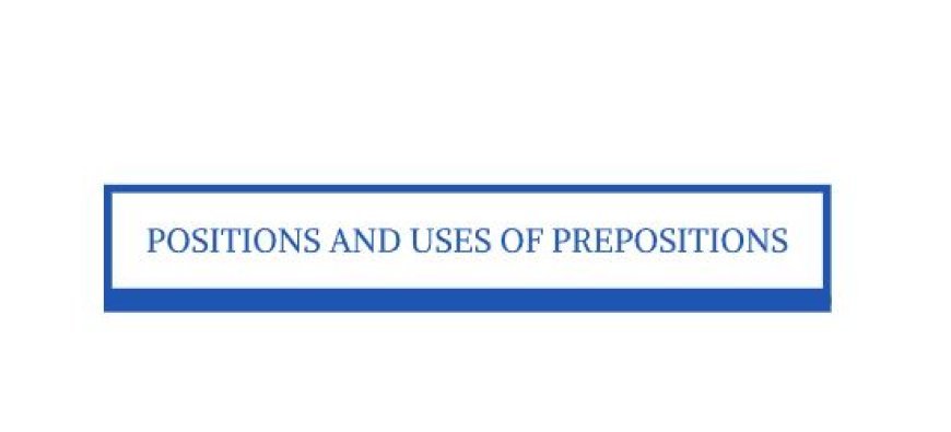 POSITION AND USES OF PREPOSITIONS