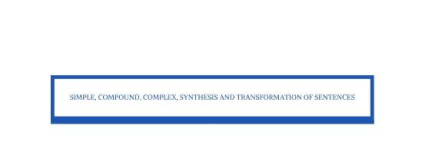 SIMPLE, COMPOUND,COMPLEX,SYNTHESIS AND TRANSFORMATION OF SENTENCES